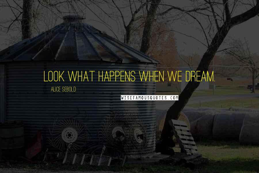 Alice Sebold Quotes: Look what happens when we dream.