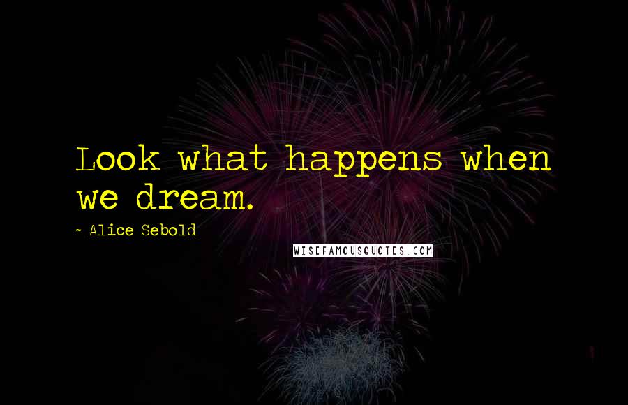 Alice Sebold Quotes: Look what happens when we dream.