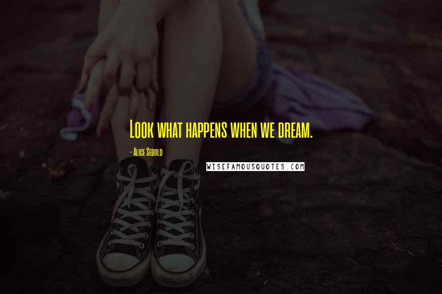 Alice Sebold Quotes: Look what happens when we dream.