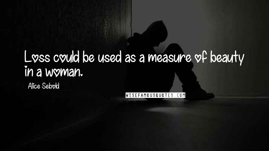 Alice Sebold Quotes: Loss could be used as a measure of beauty in a woman.