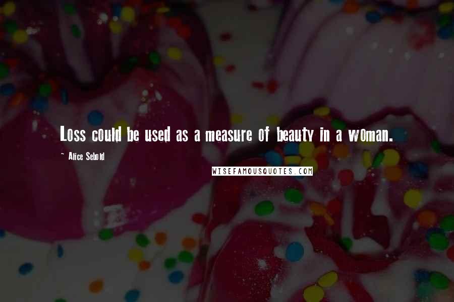 Alice Sebold Quotes: Loss could be used as a measure of beauty in a woman.