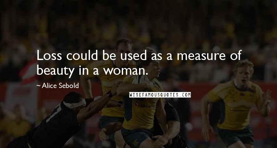 Alice Sebold Quotes: Loss could be used as a measure of beauty in a woman.