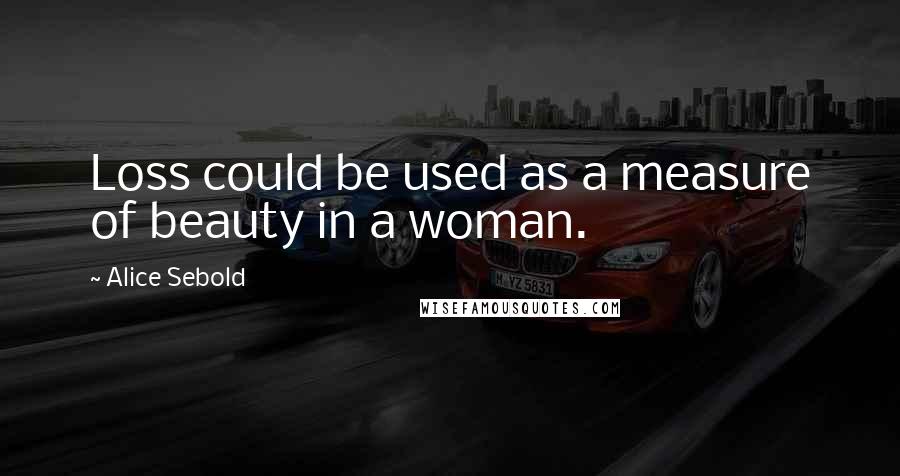 Alice Sebold Quotes: Loss could be used as a measure of beauty in a woman.