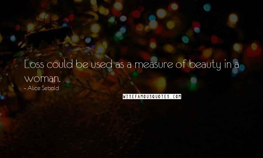 Alice Sebold Quotes: Loss could be used as a measure of beauty in a woman.