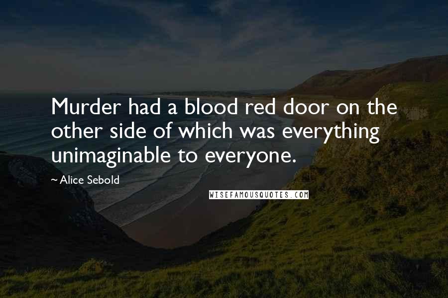 Alice Sebold Quotes: Murder had a blood red door on the other side of which was everything unimaginable to everyone.