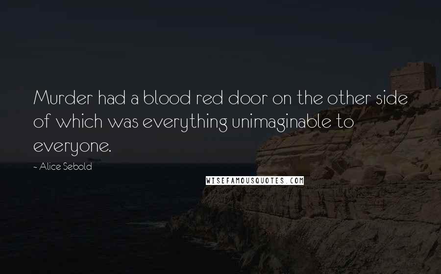 Alice Sebold Quotes: Murder had a blood red door on the other side of which was everything unimaginable to everyone.