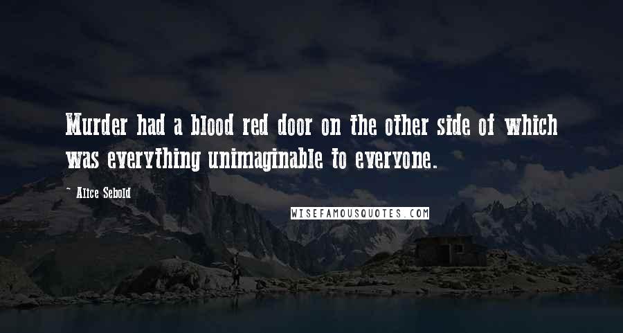 Alice Sebold Quotes: Murder had a blood red door on the other side of which was everything unimaginable to everyone.