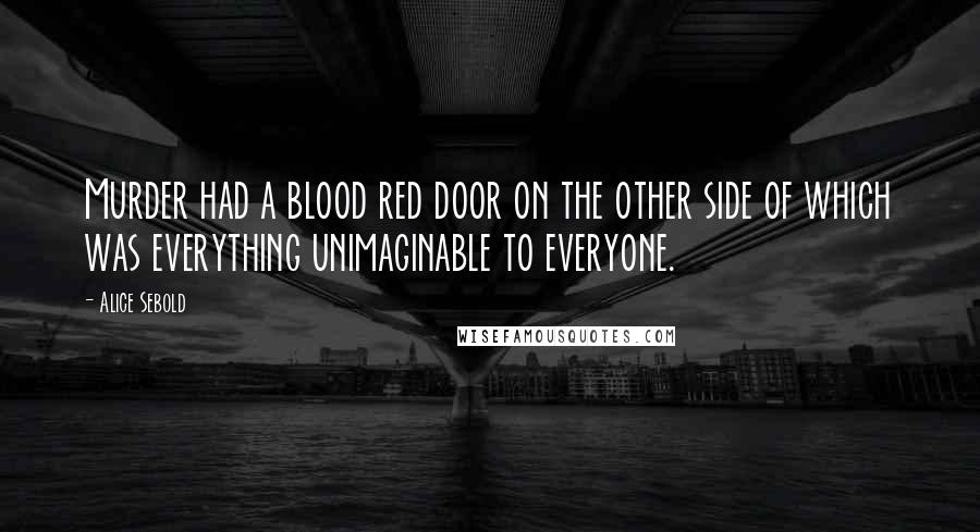 Alice Sebold Quotes: Murder had a blood red door on the other side of which was everything unimaginable to everyone.