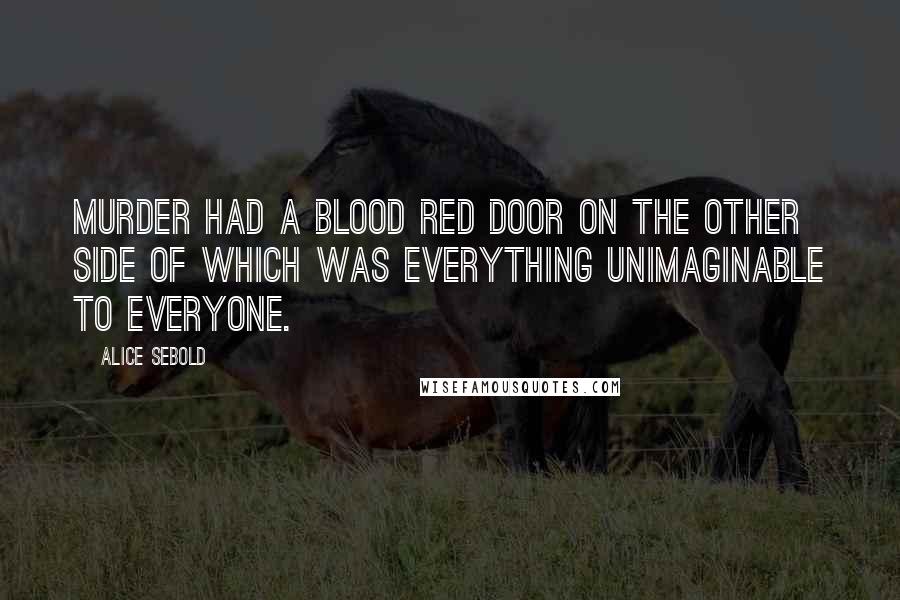 Alice Sebold Quotes: Murder had a blood red door on the other side of which was everything unimaginable to everyone.