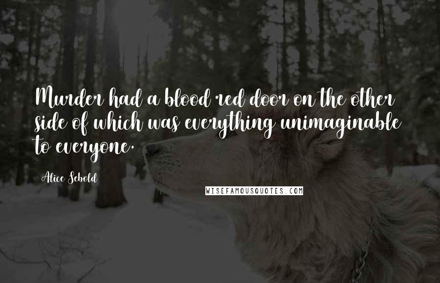 Alice Sebold Quotes: Murder had a blood red door on the other side of which was everything unimaginable to everyone.