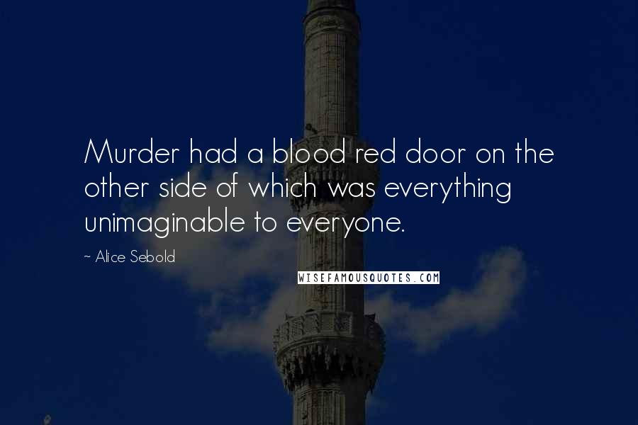 Alice Sebold Quotes: Murder had a blood red door on the other side of which was everything unimaginable to everyone.