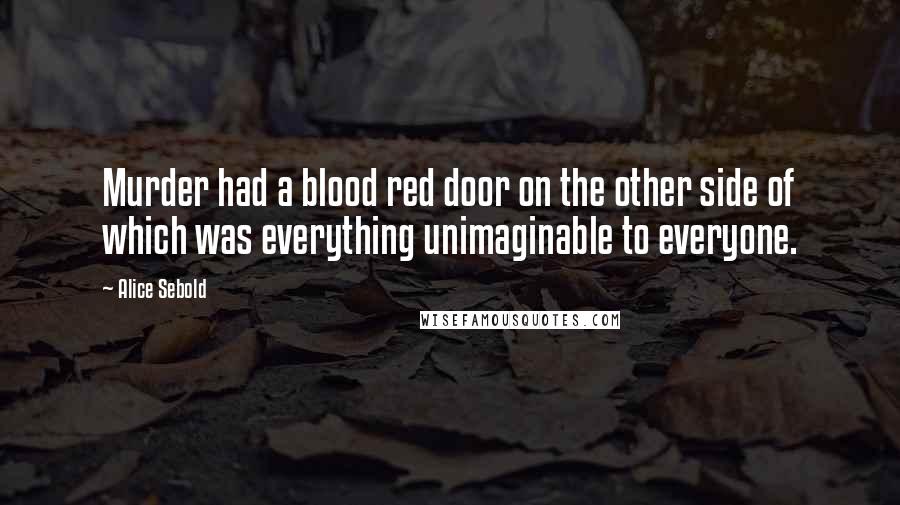 Alice Sebold Quotes: Murder had a blood red door on the other side of which was everything unimaginable to everyone.