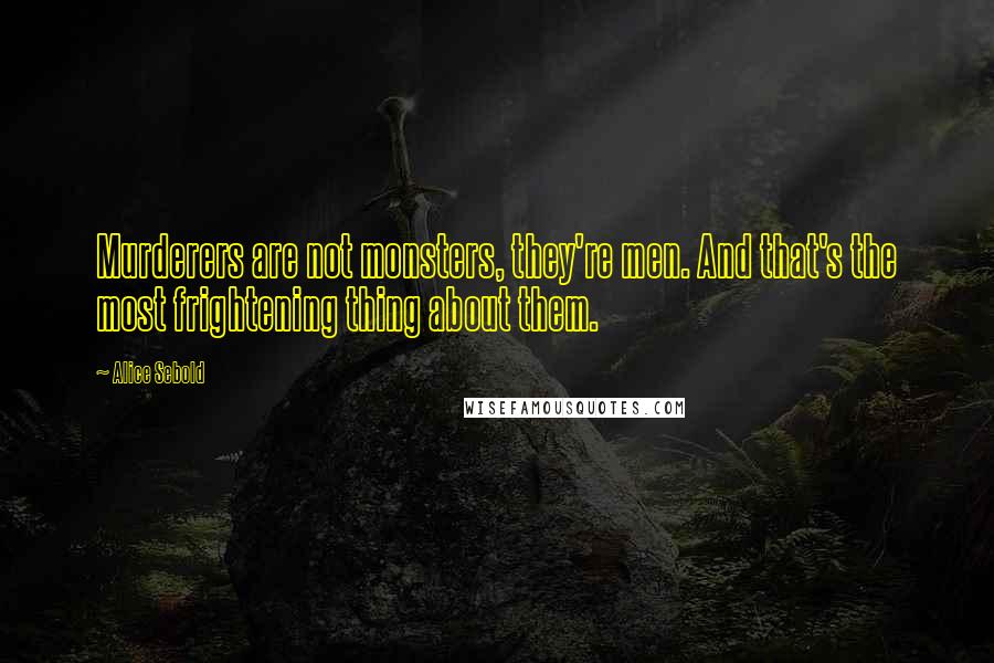 Alice Sebold Quotes: Murderers are not monsters, they're men. And that's the most frightening thing about them.