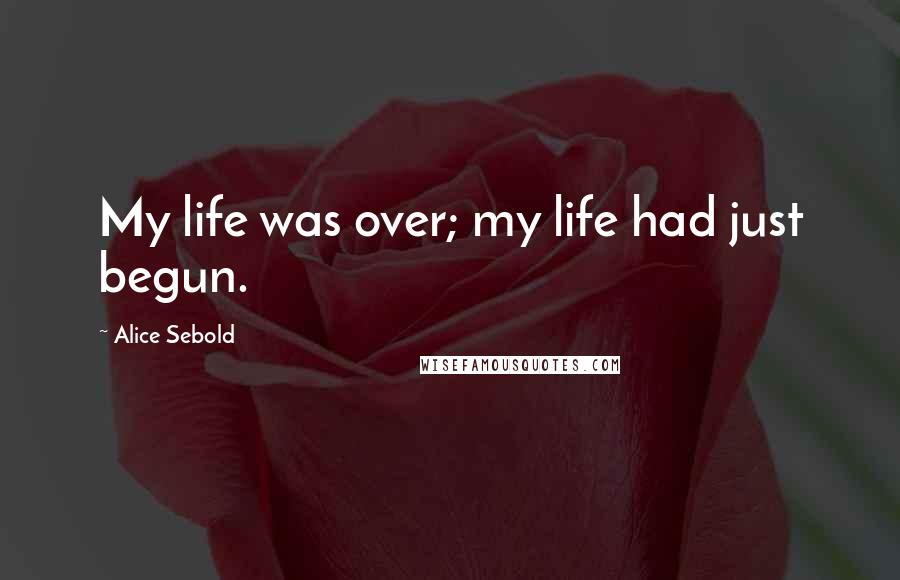 Alice Sebold Quotes: My life was over; my life had just begun.