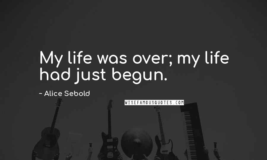 Alice Sebold Quotes: My life was over; my life had just begun.