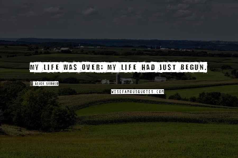 Alice Sebold Quotes: My life was over; my life had just begun.