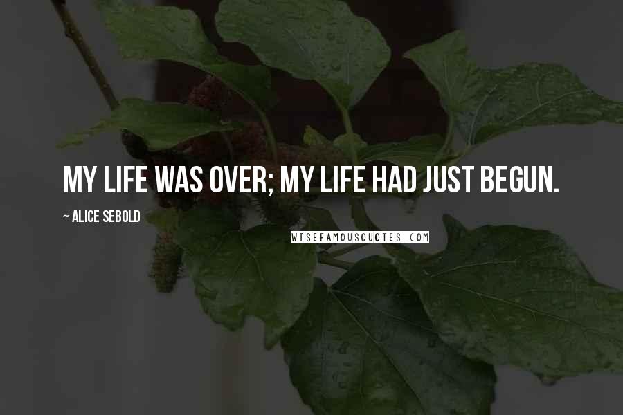 Alice Sebold Quotes: My life was over; my life had just begun.