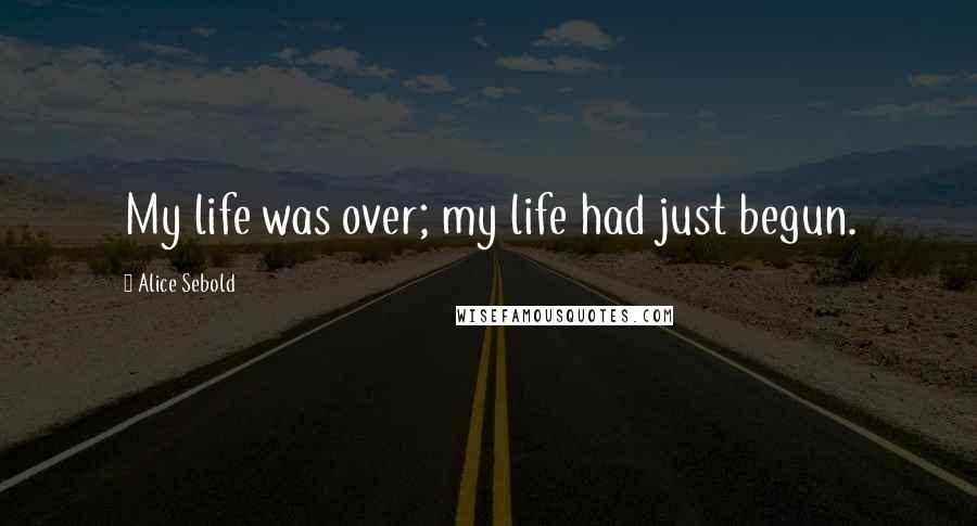 Alice Sebold Quotes: My life was over; my life had just begun.