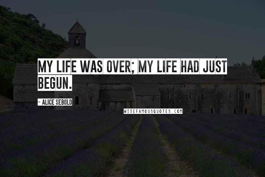 Alice Sebold Quotes: My life was over; my life had just begun.