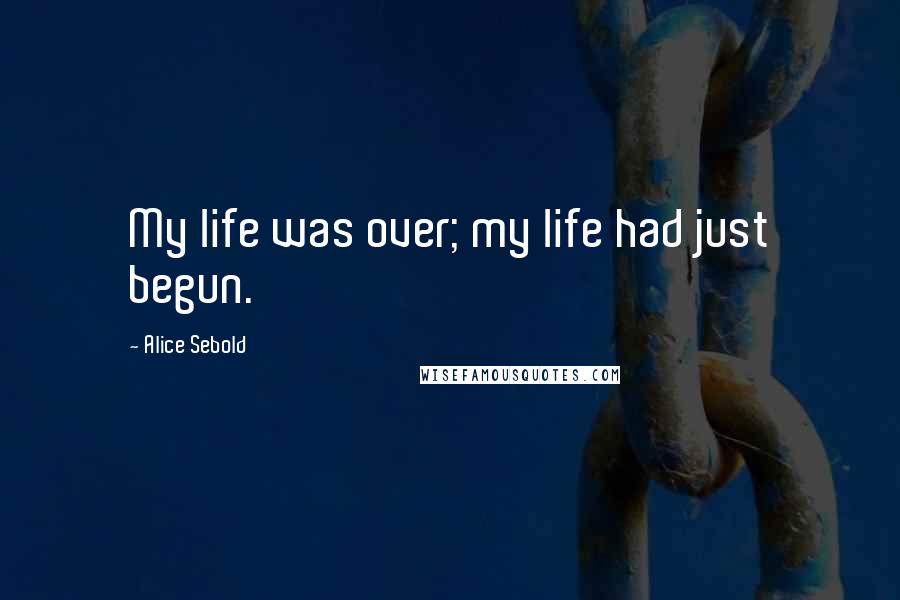 Alice Sebold Quotes: My life was over; my life had just begun.