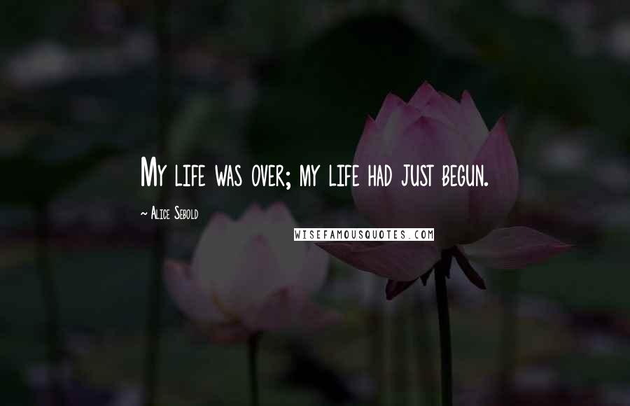 Alice Sebold Quotes: My life was over; my life had just begun.