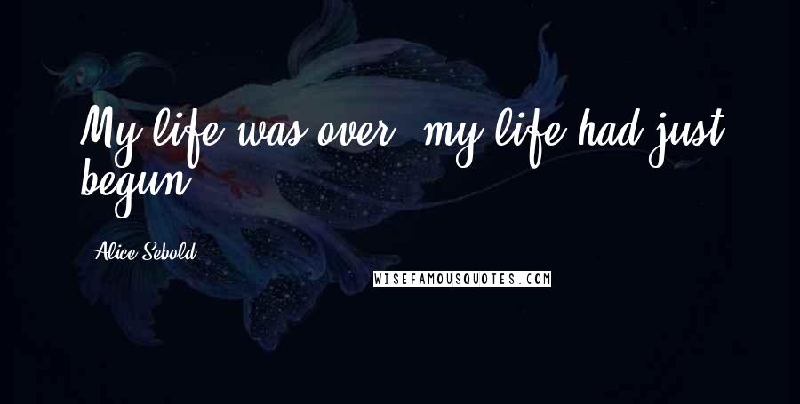 Alice Sebold Quotes: My life was over; my life had just begun.