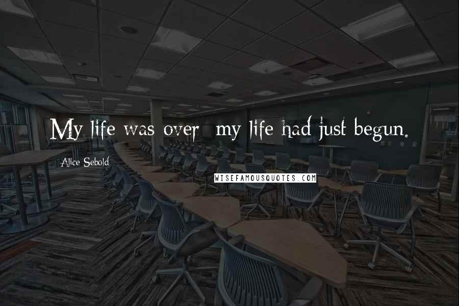 Alice Sebold Quotes: My life was over; my life had just begun.