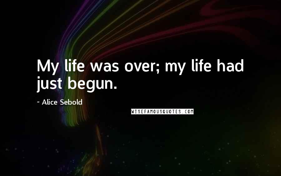 Alice Sebold Quotes: My life was over; my life had just begun.