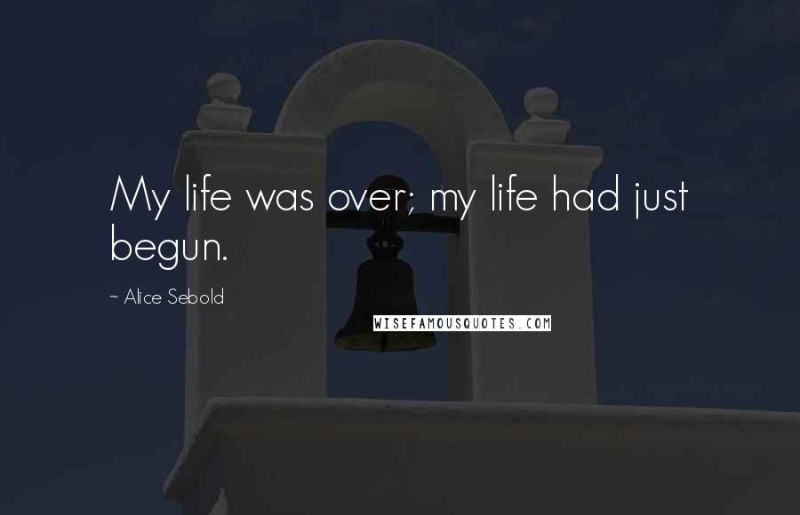 Alice Sebold Quotes: My life was over; my life had just begun.