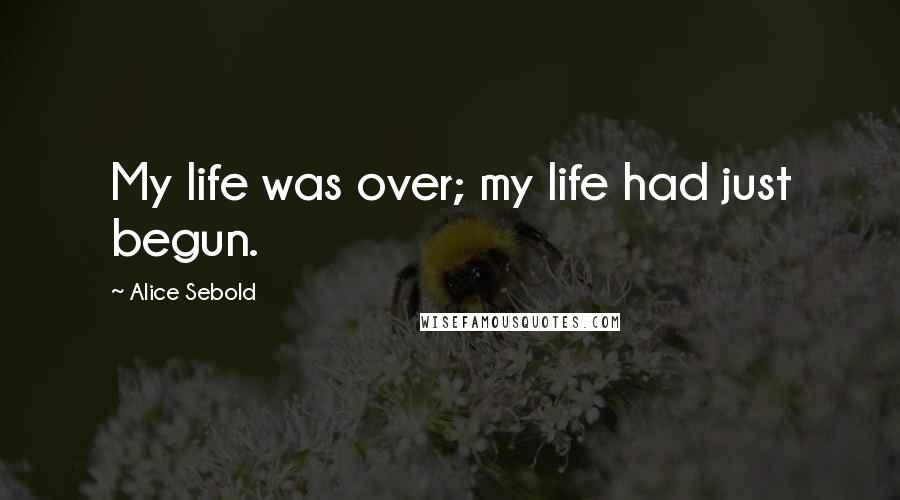 Alice Sebold Quotes: My life was over; my life had just begun.