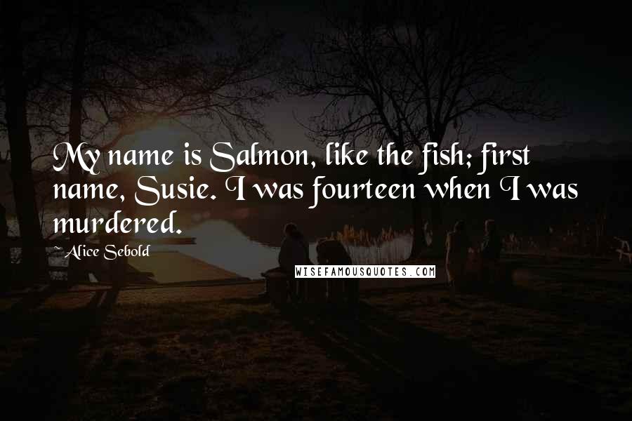 Alice Sebold Quotes: My name is Salmon, like the fish; first name, Susie. I was fourteen when I was murdered.