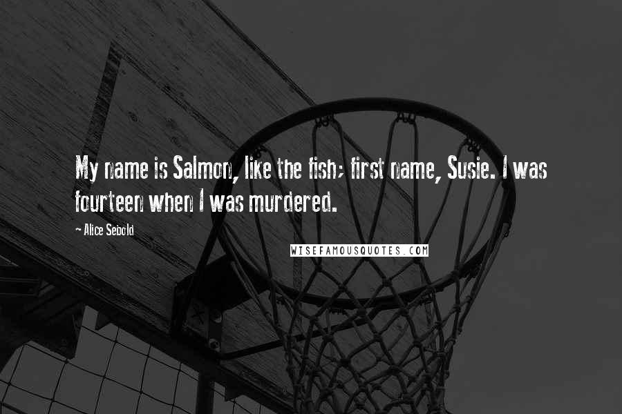 Alice Sebold Quotes: My name is Salmon, like the fish; first name, Susie. I was fourteen when I was murdered.