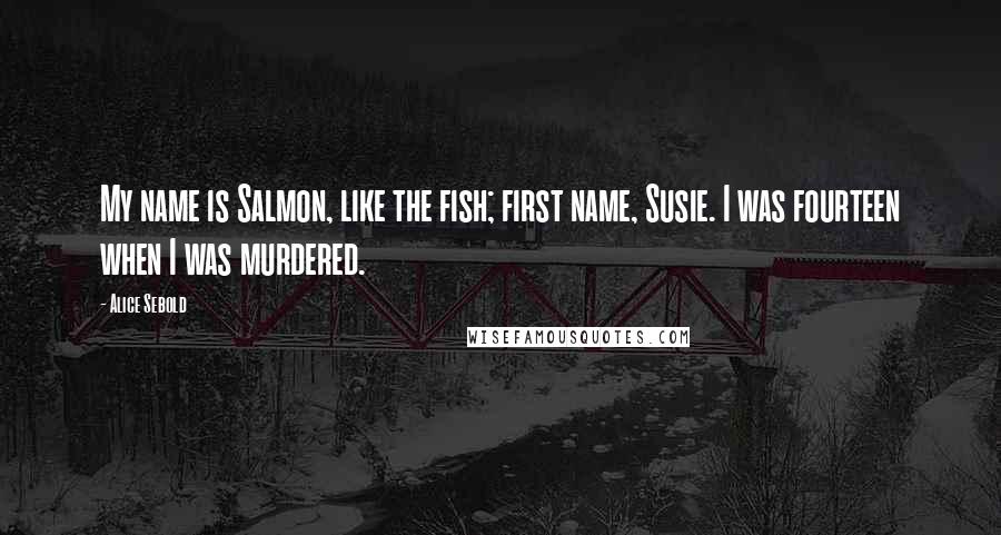 Alice Sebold Quotes: My name is Salmon, like the fish; first name, Susie. I was fourteen when I was murdered.