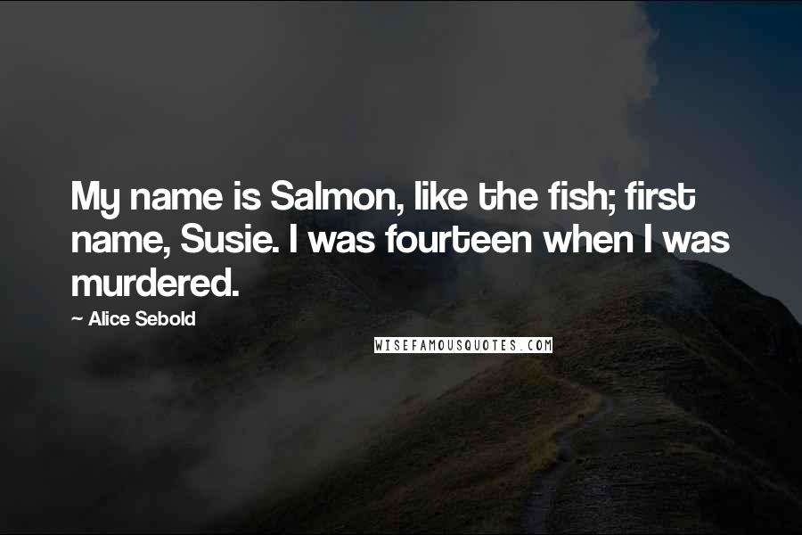 Alice Sebold Quotes: My name is Salmon, like the fish; first name, Susie. I was fourteen when I was murdered.