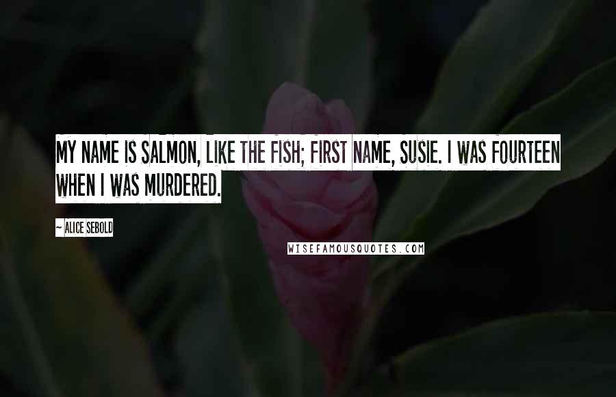 Alice Sebold Quotes: My name is Salmon, like the fish; first name, Susie. I was fourteen when I was murdered.