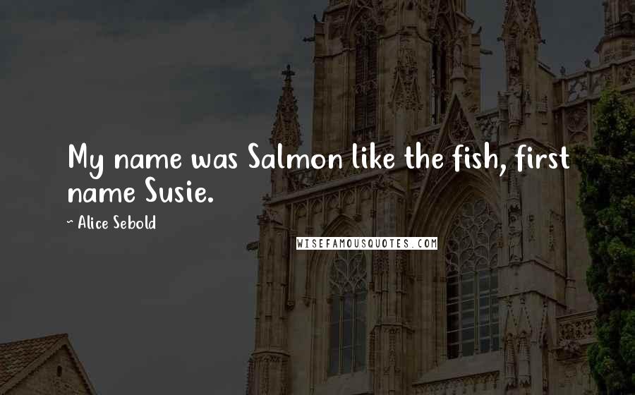 Alice Sebold Quotes: My name was Salmon like the fish, first name Susie.