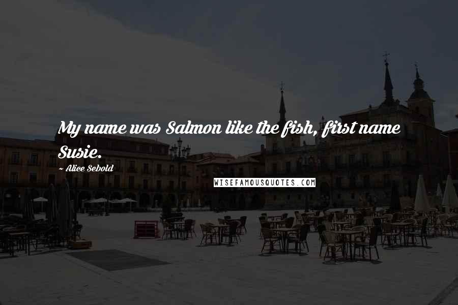 Alice Sebold Quotes: My name was Salmon like the fish, first name Susie.