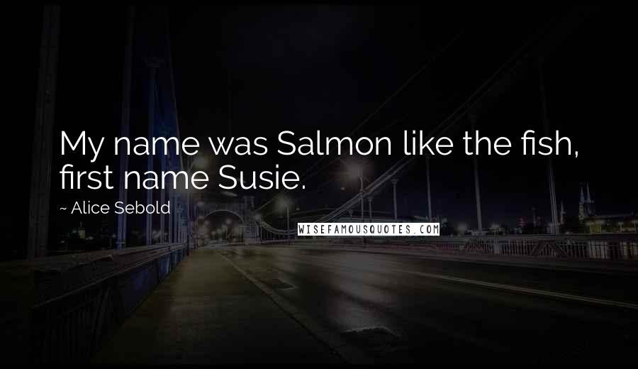 Alice Sebold Quotes: My name was Salmon like the fish, first name Susie.