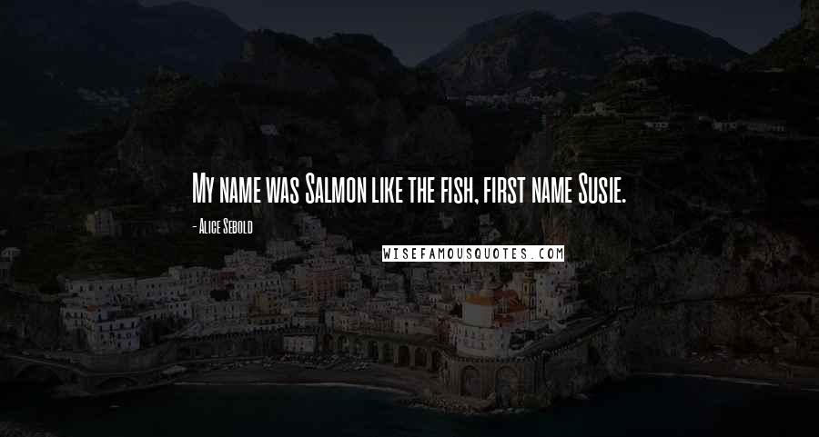 Alice Sebold Quotes: My name was Salmon like the fish, first name Susie.