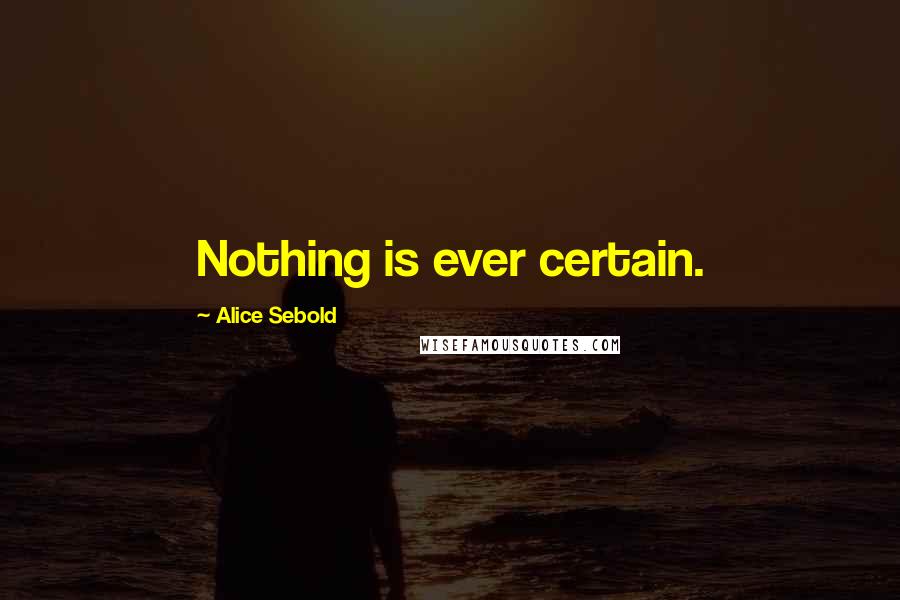 Alice Sebold Quotes: Nothing is ever certain.