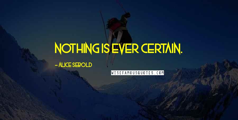 Alice Sebold Quotes: Nothing is ever certain.