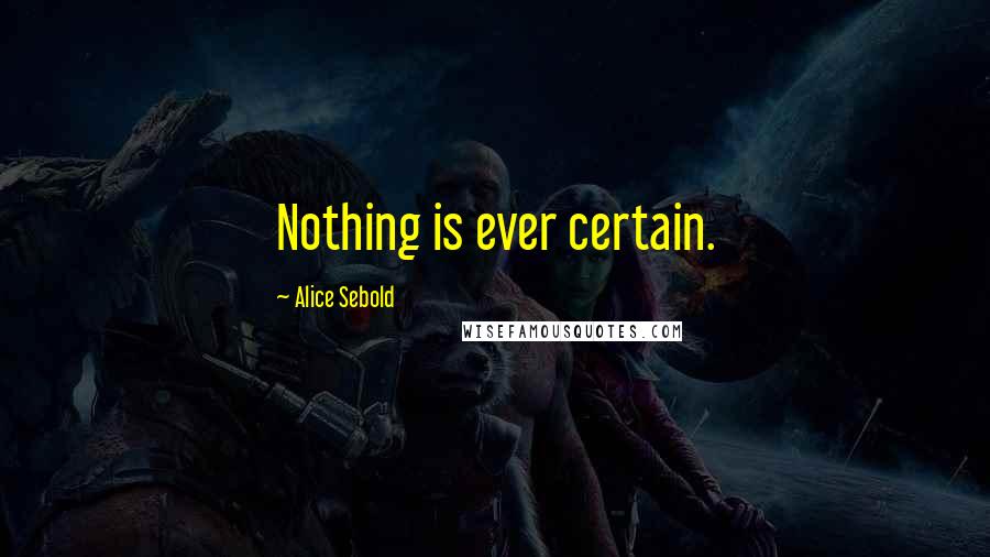 Alice Sebold Quotes: Nothing is ever certain.