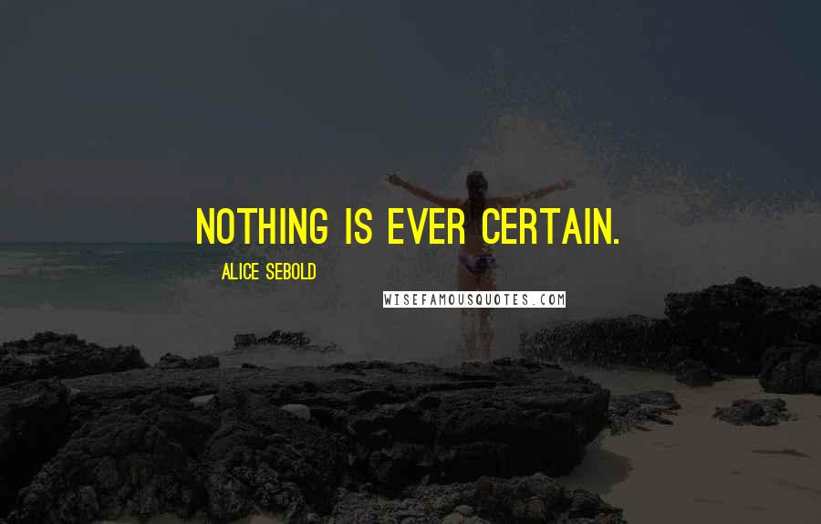 Alice Sebold Quotes: Nothing is ever certain.