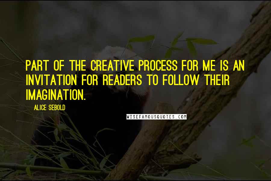 Alice Sebold Quotes: Part of the creative process for me is an invitation for readers to follow their imagination.