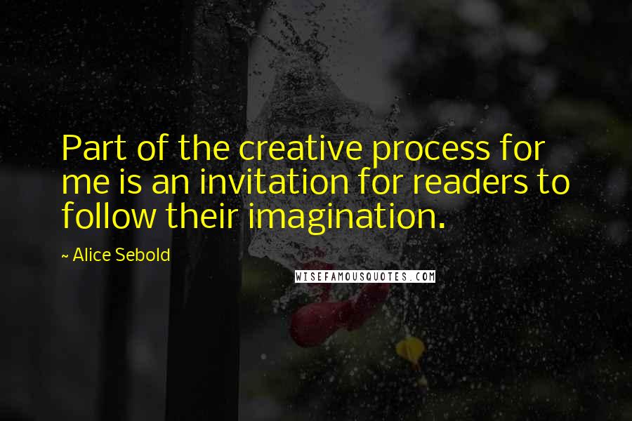 Alice Sebold Quotes: Part of the creative process for me is an invitation for readers to follow their imagination.