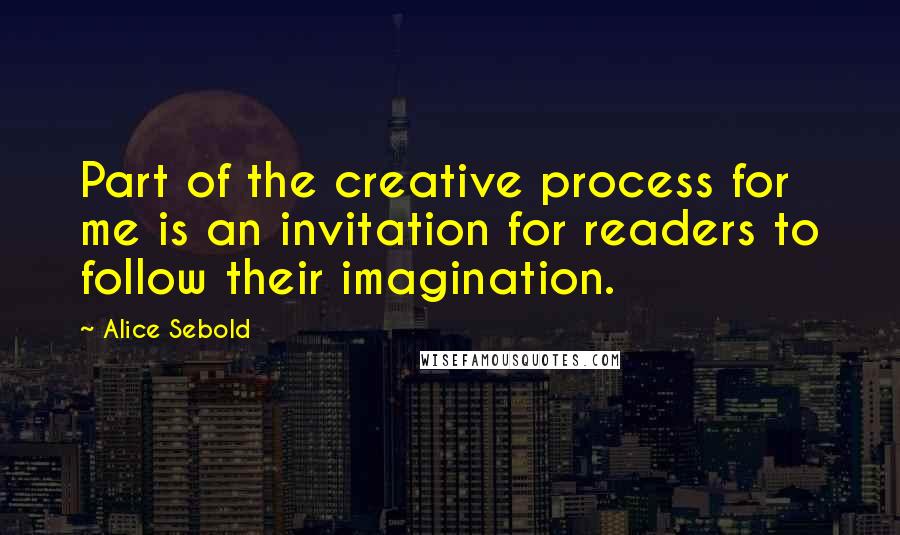 Alice Sebold Quotes: Part of the creative process for me is an invitation for readers to follow their imagination.