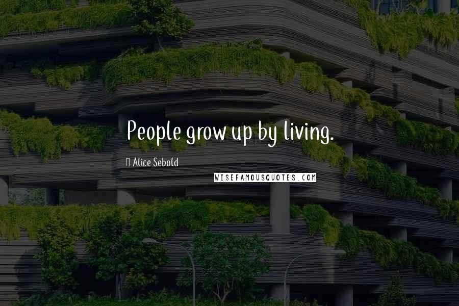 Alice Sebold Quotes: People grow up by living.