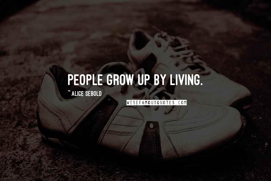 Alice Sebold Quotes: People grow up by living.