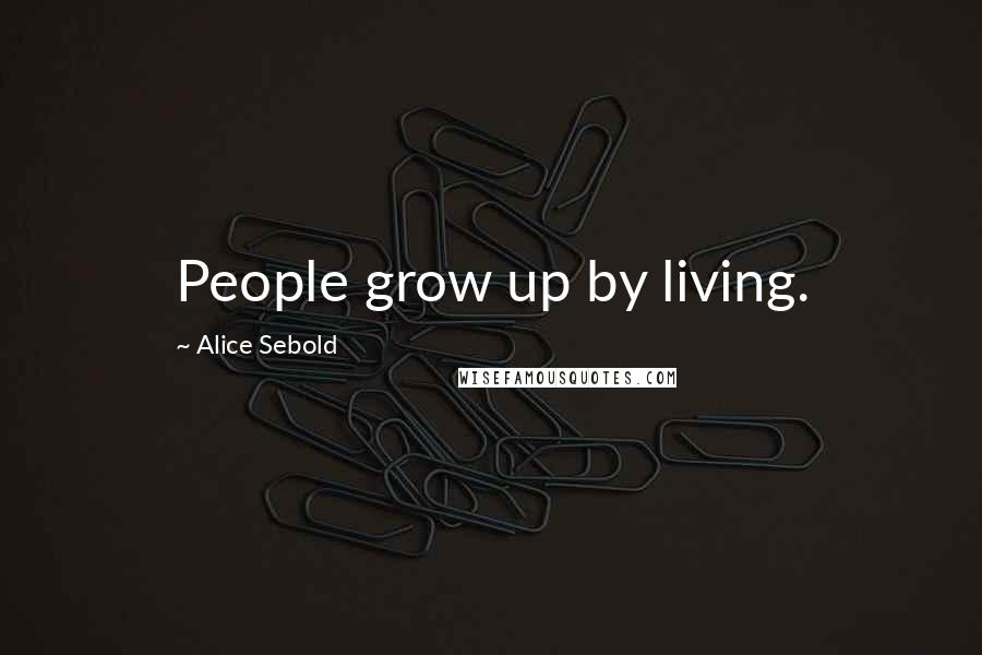 Alice Sebold Quotes: People grow up by living.