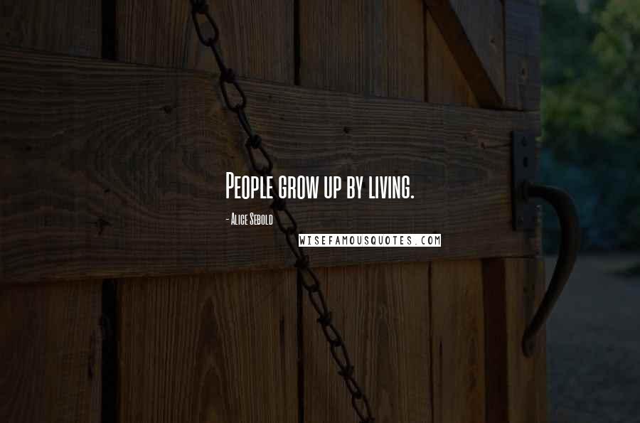 Alice Sebold Quotes: People grow up by living.